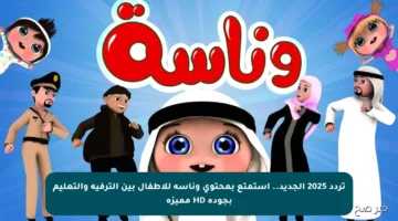 تردد 2025 الجديد.. استمتع بمحتوى وناسة للأطفال بين الترفيه والتعليم بجودة HD مميزة